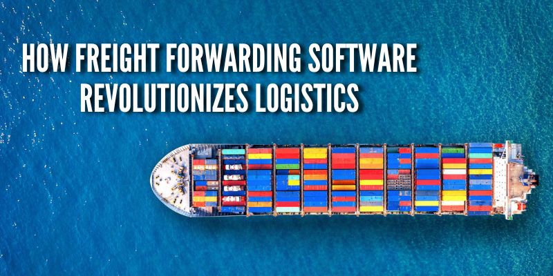 How Freight Forwarding Software Revolutionizes Logistics