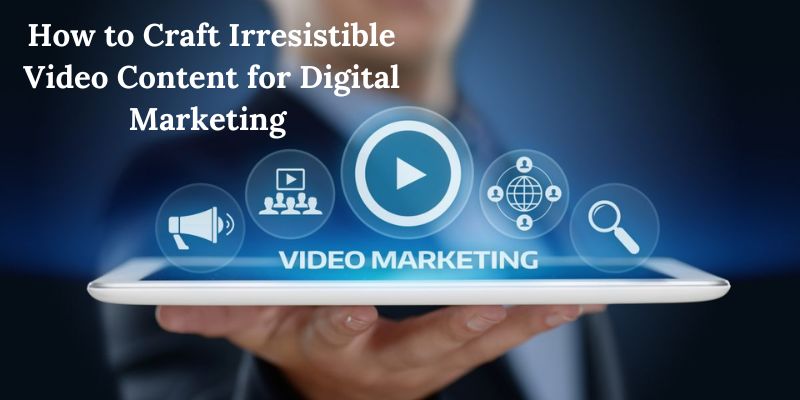 How to Craft Irresistible Video Content for Digital Marketing