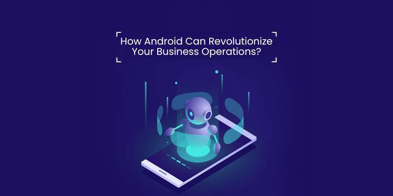 How Android Can Revolutionize Your Business Operations?